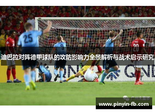 迪巴拉对阵德甲球队的攻防影响力全景解析与战术启示研究 迪巴拉对阵德甲球队的攻防影响力全景解析与战术启示研究