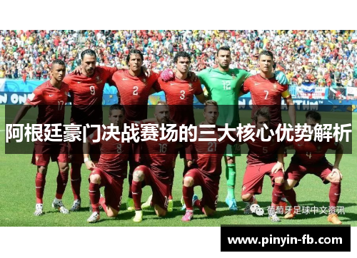 阿根廷豪门决战赛场的三大核心优势解析 阿根廷豪门决战赛场的三大核心优势解析