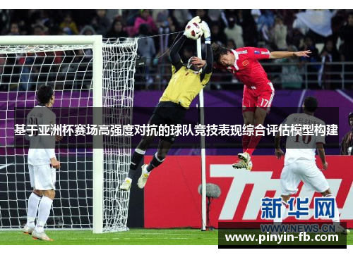 基于亚洲杯赛场高强度对抗的球队竞技表现综合评估模型构建