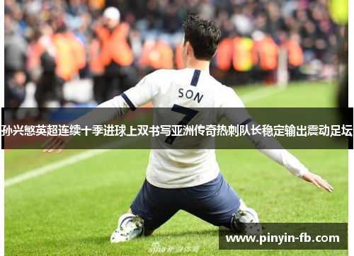 孙兴慜英超连续十季进球上双书写亚洲传奇热刺队长稳定输出震动足坛