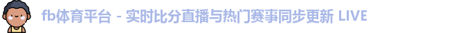 fb体育平台 - 实时比分直播与热门赛事同步更新 LIVE